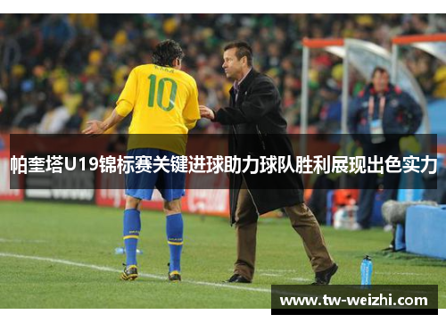 帕奎塔U19锦标赛关键进球助力球队胜利展现出色实力