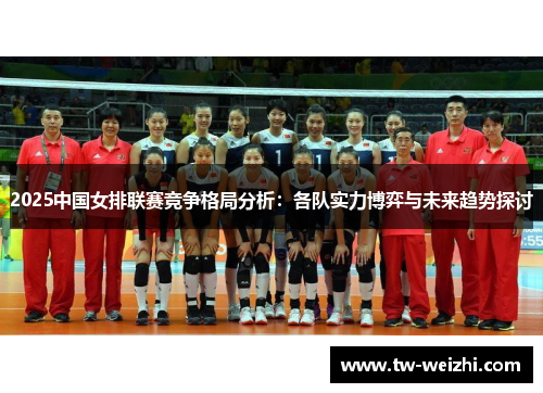 2025中国女排联赛竞争格局分析：各队实力博弈与未来趋势探讨