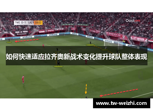 如何快速适应拉齐奥新战术变化提升球队整体表现