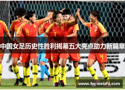 中国女足历史性胜利揭幕五大亮点助力新篇章
