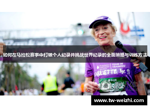 如何在马拉松赛事中打破个人纪录并挑战世界纪录的全面策略与训练方法