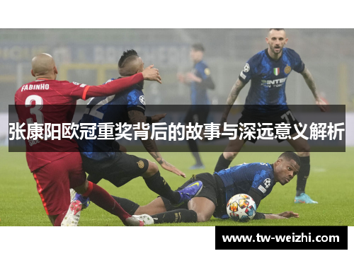 张康阳欧冠重奖背后的故事与深远意义解析