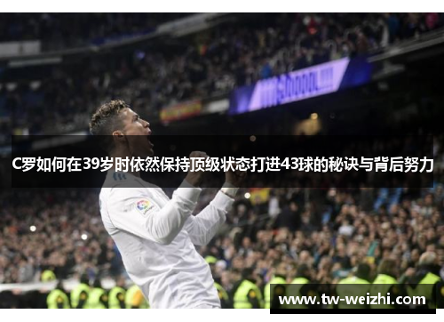 C罗如何在39岁时依然保持顶级状态打进43球的秘诀与背后努力