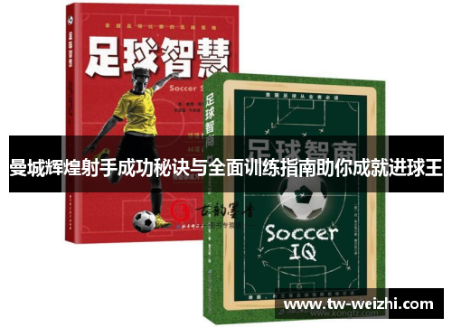 曼城辉煌射手成功秘诀与全面训练指南助你成就进球王