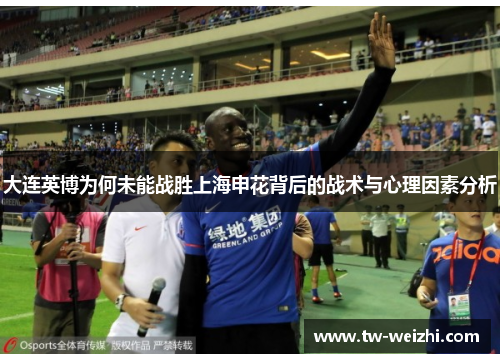 大连英博为何未能战胜上海申花背后的战术与心理因素分析