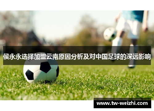 侯永永选择加盟云南原因分析及对中国足球的深远影响
