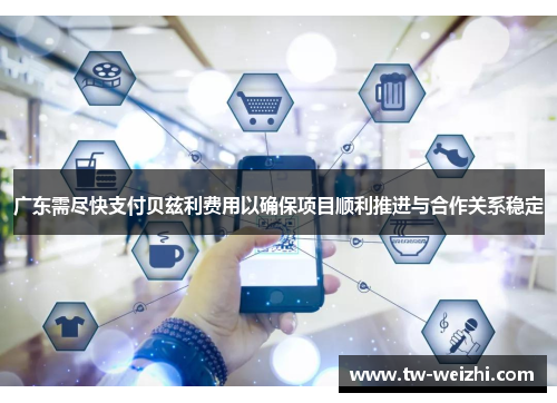 广东需尽快支付贝兹利费用以确保项目顺利推进与合作关系稳定