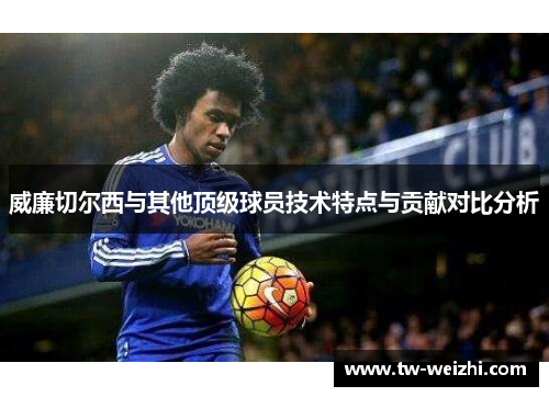 威廉切尔西与其他顶级球员技术特点与贡献对比分析