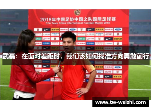 武磊：在面对差距时，我们该如何找准方向勇敢前行