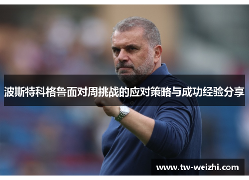 波斯特科格鲁面对周挑战的应对策略与成功经验分享