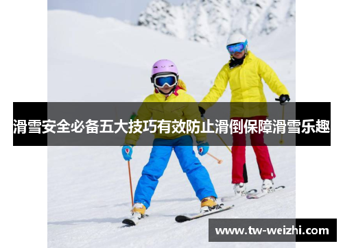 滑雪安全必备五大技巧有效防止滑倒保障滑雪乐趣