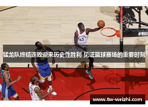 猛龙队终结连败迎来历史性胜利 见证篮球赛场的重要时刻