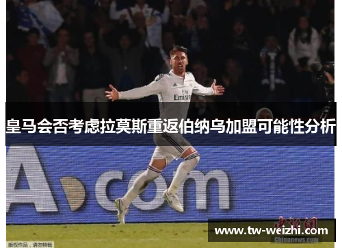 皇马会否考虑拉莫斯重返伯纳乌加盟可能性分析