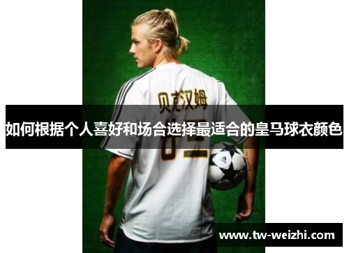 如何根据个人喜好和场合选择最适合的皇马球衣颜色