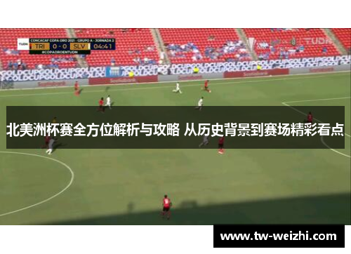 北美洲杯赛全方位解析与攻略 从历史背景到赛场精彩看点 北美洲杯赛全方位解析与攻略 从历史背景到赛场精彩看点