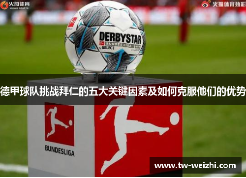 德甲球队挑战拜仁的五大关键因素及如何克服他们的优势