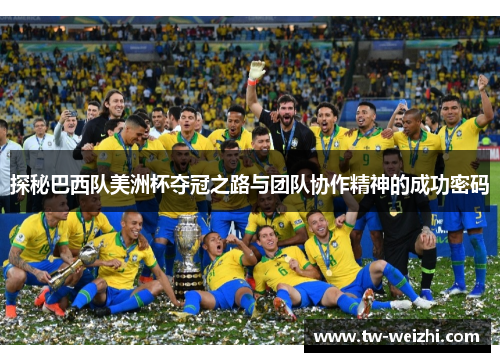探秘巴西队美洲杯夺冠之路与团队协作精神的成功密码
