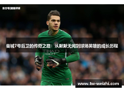 曼城7号后卫的传奇之路：从默默无闻到球场英雄的成长历程