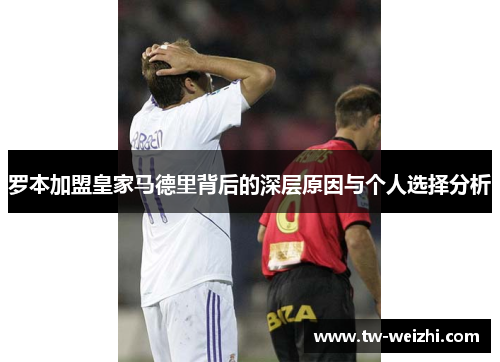 罗本加盟皇家马德里背后的深层原因与个人选择分析