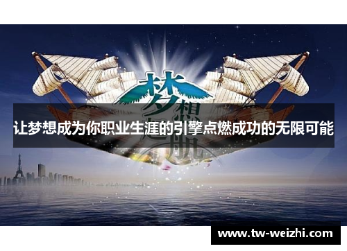 让梦想成为你职业生涯的引擎点燃成功的无限可能 让梦想成为你职业生涯的引擎点燃成功的无限可能