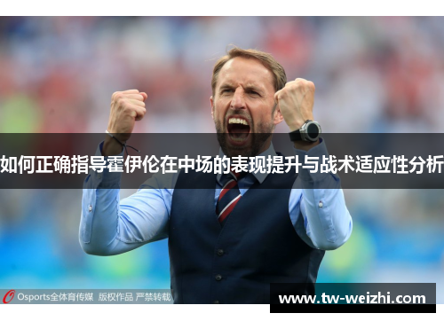 如何正确指导霍伊伦在中场的表现提升与战术适应性分析